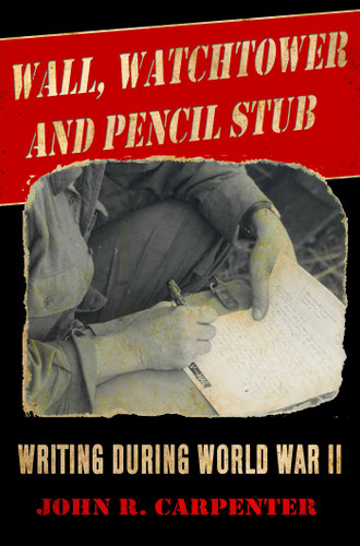 Wall, Watchtower, and Pencil Stub: Writing During World War II book cover by John R. Carpenter