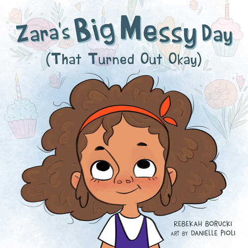 Zara's Big Messy Day (That Turned Out Okay) (Zara's Big Messy Books) book cover by Rebekah Borucki