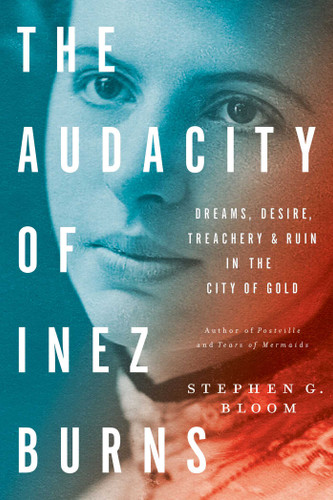 The Audacity of Inez Burns: Dreams, Desire, Treachery & Ruin in the City of Gold book cover by Stephen G. Bloom
