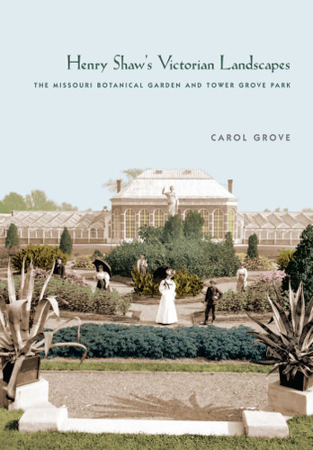 Henry Shaw's Victorian Landscapes: The Missouri Botanical Garden and Tower Grove Park book cover by Carol Grove