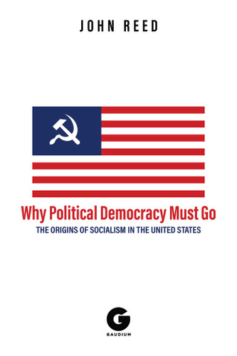 Why Political Democracy Must Go: The Origins of Socialism in the United States book cover by John Reed