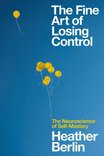 The Fine Art of Losing Control: The Neuroscience of Self-Mastery book cover by Heather Berlin