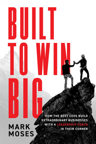 Built to Win BIG: How the Best CEOs Build Extraordinary Businesses with a Leadership Coach in Their Corner book cover by Mark Moses