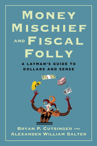 Money Mischief and Fiscal Folly: A Layman's Guide to Dollars and Sense book cover by Bryan P. Cutsinger, Alexander William Salter