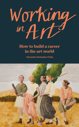 Working in Art: How to build a career in the art world book cover by Alexandra Steinacker-Clark