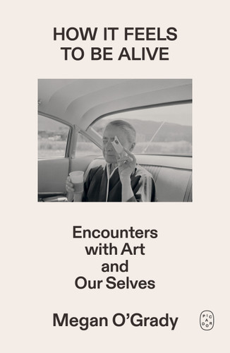 How It Feels to Be Alive: Encounters with Art and Our Selves book cover by Megan O'Grady