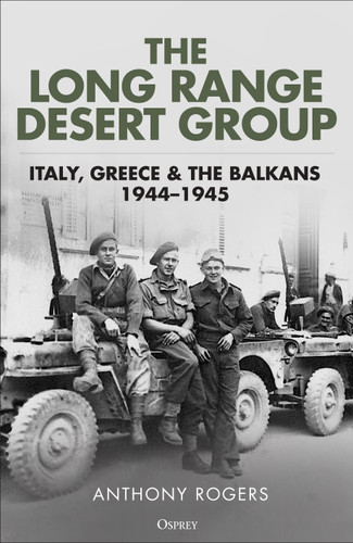 The Long Range Desert Group: Italy, Greece and the Balkans, 1944–1945 book cover by Anthony Rogers