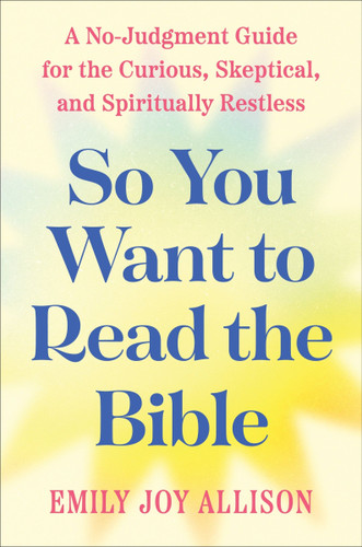 So You Want to Read the Bible: A No-Judgment Guide for the Curious, Skeptical, and Spiritually Restless book cover by Emily Joy Allison