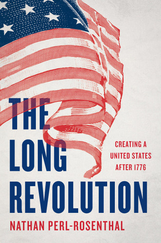 The Long Revolution: Creating a United States After 1776 book cover by Nathan Perl-Rosenthal