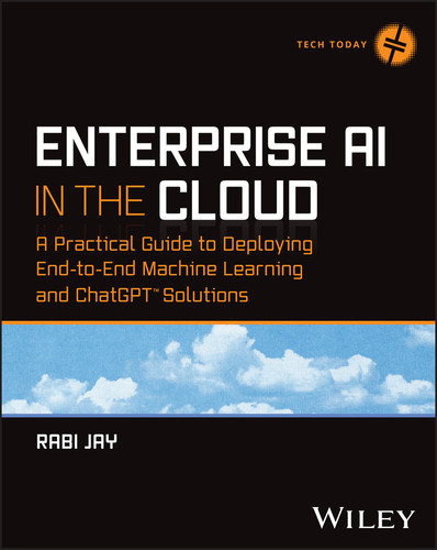 Enterprise AI in the Cloud: A Practical Guide to Deploying End-to-End Machine Learning and ChatGPT Solutions (Tech Today) book cover by Rabi Jay
