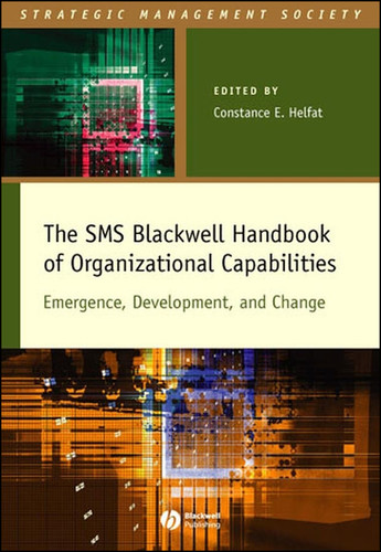 The SMS Blackwell Handbook of Organizational Capabilities: Emergence, Development, and Change (Strategic Management Society) book cover by 