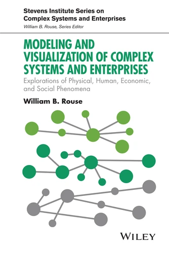 Modeling and Visualization of Complex Systems and Enterprises: Explorations of Physical, Human, Economic, and Social Phenomena (Stevens Institute Series on Complex Systems and Enterprises) book cover by William B. Rouse