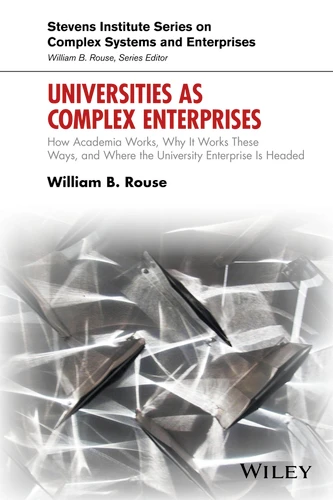 Universities as Complex Enterprises: How Academia Works, Why It Works These Ways, and Where the University Enterprise Is Headed (Stevens Institute Series on Complex Systems and Enterprises) book cover by William B. Rouse