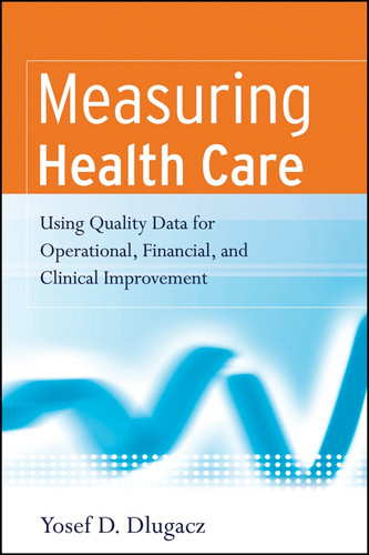 Measuring Health Care: Using Quality Data for Operational, Financial, and Clinical Improvement book cover by Yosef D. Dlugacz