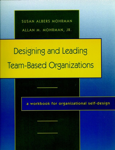 Designing and Leading Team-Based Organizations: A Workbook for Organizational Self-Design book cover by Susan Albers Mohrman
