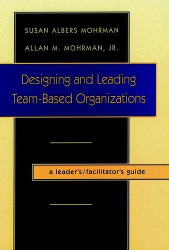Designing and Leading Team-Based Organizations, A Leader's / Facilitator's Guide book cover by Susan Albers Mohrman, Allan M. Mohrman, Jr.