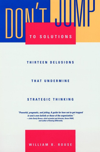 Don't Jump to Solutions: Thirteen Delusions That Undermine Strategic Thinking book cover by William B. Rouse