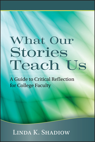 What Our Stories Teach Us: A Guide to Critical Reflection for College Faculty book cover by Linda K. Shadiow