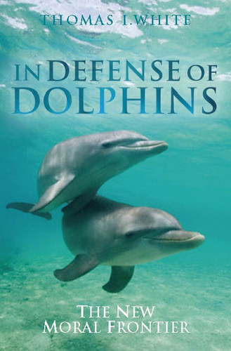 In Defense of Dolphins: The New Moral Frontier (Blackwell Public Philosophy Series) book cover by Thomas I. White