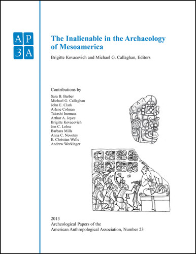 The Inalienable in the Archaeology of Mesoamerica (APAZ - Archaeological Papers of the American Anthropological Association) book cover by Brigitte Kovacevich, Michael G. Callaghan