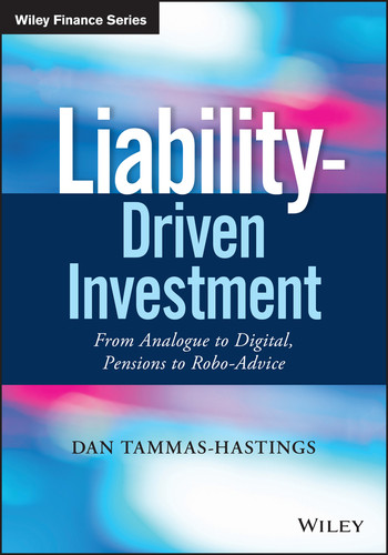 Liability-Driven Investment: From Analogue to Digital, Pensions to Robo-Advice (Wiley Finance) book cover by Dan Tammas-Hastings