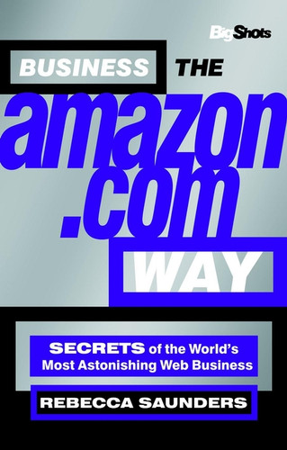 Business the Amazon.com Way: Secrets of the Worlds Most Astonishing Web Business (Big Shots Series) book cover by Rebecca Saunders