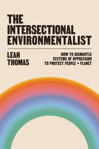 The Intersectional Environmentalist: How to Dismantle Systems of Oppression to Protect People + Planet book cover by Leah Thomas