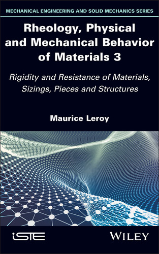 Rheology, Physical and Mechanical Behavior of Materials 3: Rigidity and Resistance of Materials, Sizings, Pieces and Structures (ISTE Invoiced) book cover by Maurice Leroy