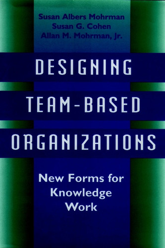 Designing Team-Based Organizations: New Forms for Knowledge Work book cover by Susan Albers Mohrman, Susan G. Cohen, Allan M. Mohrman, Jr.