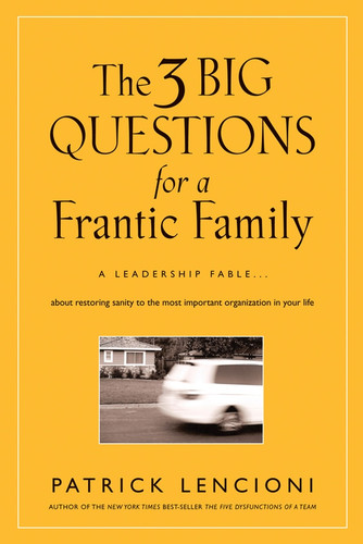 The 3 Big Questions for a Frantic Family: A Leadership Fable... About Restoring Sanity To The Most Important Organization In Your Life (J-B Lencioni Series) book cover by Patrick M. Lencioni