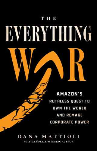 The Everything War: Amazon’s Ruthless Quest to Own the World and Remake Corporate Power book cover by Dana Mattioli