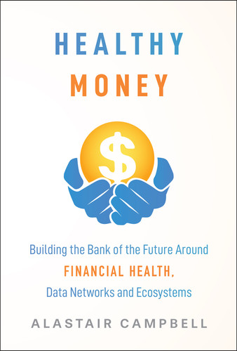 Healthy Money: Building the Bank of the Future Around Financial Health, Data Networks and Ecosystems book cover by Alastair Campbell