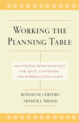 Working the Planning Table: Negotiating Democratically for Adult, Continuing, and Workplace Education book cover by Ronald M. Cervero, Arthur L. Wilson