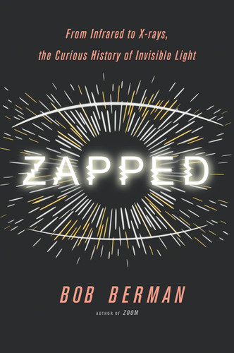 Zapped: From Infrared to X-rays, the Curious History of Invisible Light book cover by Bob Berman