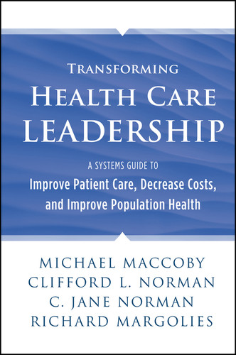 Transforming Health Care Leadership: A Systems Guide to Improve Patient Care, Decrease Costs, and Improve Population Health book cover by Michael Maccoby, Clifford L. Norman, C. Jane Norman, Richard Margolies
