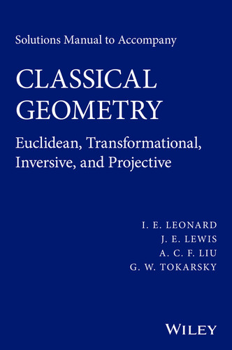 Solutions Manual to Accompany Classical Geometry: Euclidean, Transformational, Inversive, and Projective book cover by I. E. Leonard, J. E. Lewis, A. C. F. Liu, G. W. Tokarsky