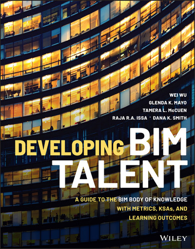 Developing BIM Talent: A Guide to the BIM Body of Knowledge with Metrics, KSAs, and Learning Outcomes book cover by Wei Wu, Glenda K. Mayo, Tamera L. McCuen, Raja R. A. Issa, Dana K. Smith