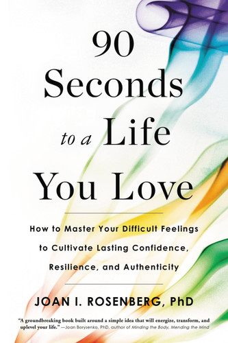 90 Seconds to a Life You Love: How to Master Your Difficult Feelings to Cultivate Lasting Confidence, Resilience, and Authenticity book cover by Joan I. Rosenberg