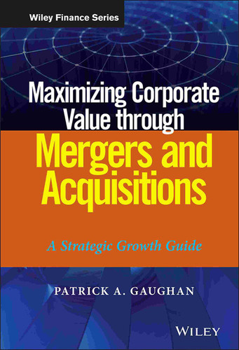 Maximizing Corporate Value through Mergers and Acquisitions: A Strategic Growth Guide (Wiley Finance) book cover by Patrick A. Gaughan