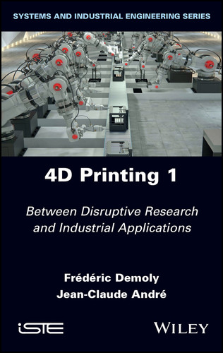 4D Printing, Volume 1: Between Disruptive Research and Industrial Applications book cover by Frederic Demoly, Jean-Claude Andre