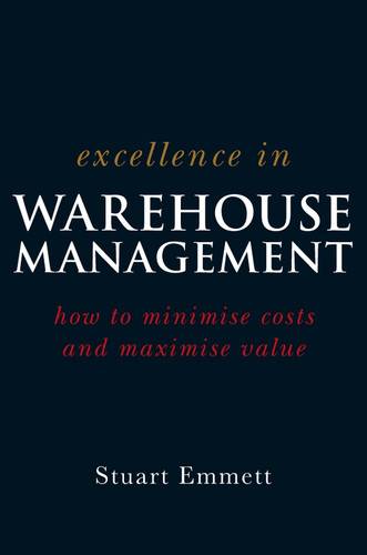 Excellence in Warehouse Management: How to Minimise Costs and Maximise Value book cover by Stuart Emmett