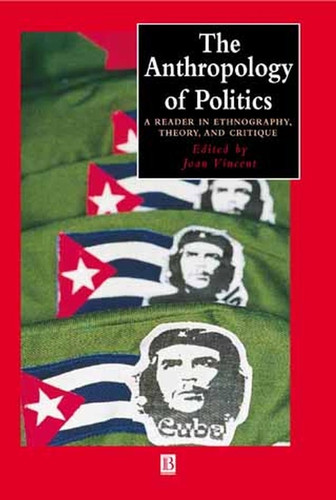 The Anthropology of Politics: A Reader in Ethnography, Theory, and Critique (Wiley Blackwell Anthologies in Social and Cultural Anthropology) book cover by 