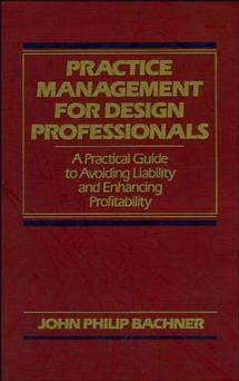 Practice Management for Design Professionals: A Practical Guide to Avoiding Liability and Enhancing Profitability book cover by John Philip Bachner