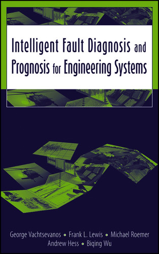 Intelligent Fault Diagnosis and Prognosis for Engineering Systems book cover by George Vachtsevanos, Frank L. Lewis, Michael Roemer, Andrew Hess, Biqing Wu