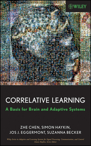 Correlative Learning: A Basis for Brain and Adaptive Systems (Adaptive and Cognitive Dynamic Systems: Signal Processing, Learning, Communications and Control) book cover by Zhe Chen, Simon Haykin, Jos J. Eggermont, Suzanna Becker