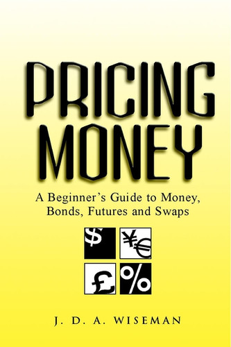 Pricing Money: A Beginner's Guide to Money, Bonds, Futures and Swaps book cover by Julian A. Wiseman