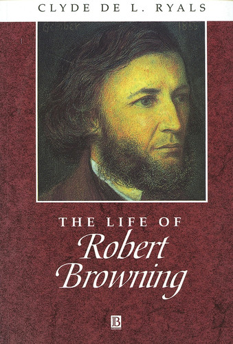 The Life of Robert Browning: A Critical Biography (Wiley Blackwell Critical Biographies) book cover by Clyde De L. Ryals