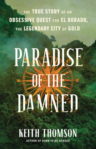 Paradise of the Damned: The True Story of an Obsessive Quest for El Dorado, the Legendary City of Gold book cover by Keith Thomson
