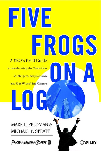 Five Frogs on a Log: A CEO's Field Guide to Accelerating the Transition in Mergers, Acquisitions & Gut Wrenching Change book cover by Mark L. Feldman, Michael F. Spratt