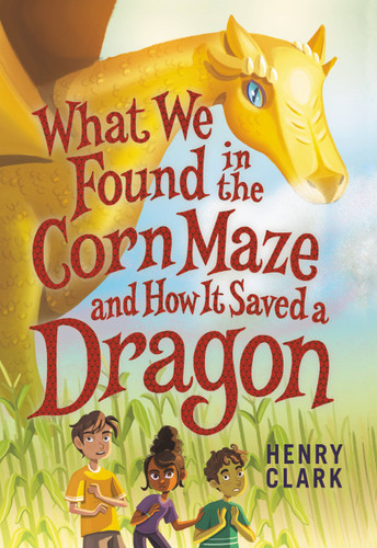 What We Found in the Corn Maze and How It Saved a Dragon book cover by Henry Clark